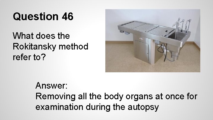 Question 46 What does the Rokitansky method refer to? Answer: Removing all the body