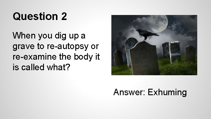 Question 2 When you dig up a grave to re-autopsy or re-examine the body