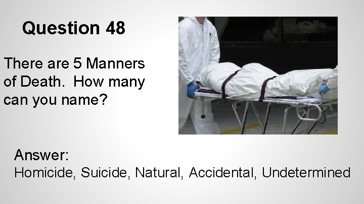 Question 48 There are 5 Manners of Death. How many can you name? Answer: