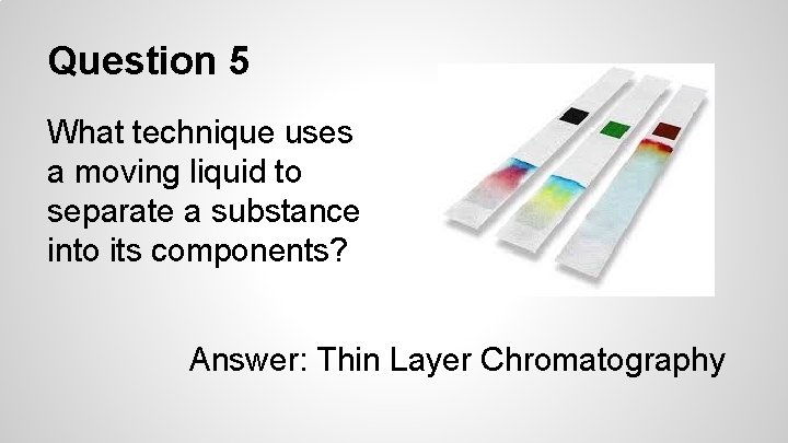 Question 5 What technique uses a moving liquid to separate a substance into its