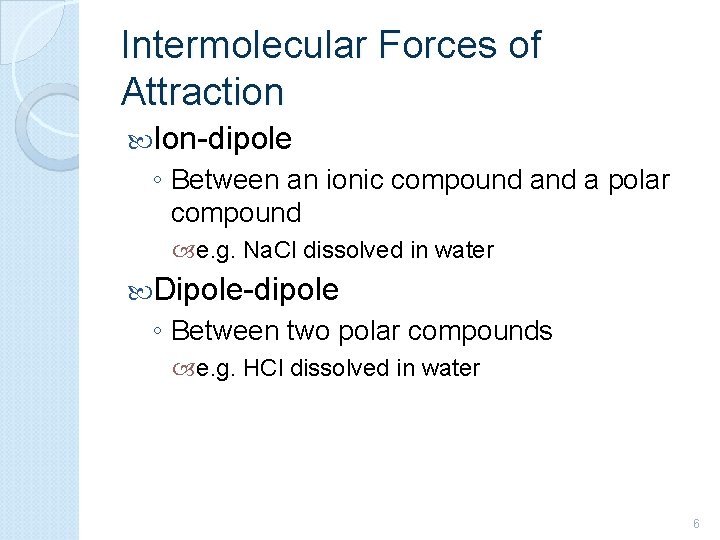 Intermolecular Forces of Attraction Ion-dipole ◦ Between an ionic compound a polar compound e.