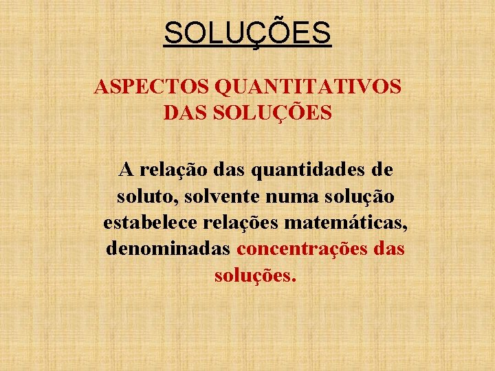 SOLUÇÕES ASPECTOS QUANTITATIVOS DAS SOLUÇÕES A relação das quantidades de soluto, solvente numa solução SOLUÇÕES ASPECTOS QUANTITATIVOS DAS SOLUÇÕES A relação das quantidades de soluto, solvente numa solução