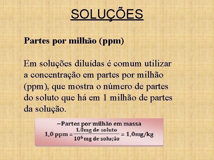 SOLUÇÕES Partes por milhão (ppm) Em soluções diluídas é comum utilizar a concentração em SOLUÇÕES Partes por milhão (ppm) Em soluções diluídas é comum utilizar a concentração em