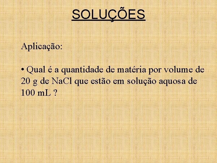 SOLUÇÕES Aplicação: • Qual é a quantidade de matéria por volume de 20 g SOLUÇÕES Aplicação: • Qual é a quantidade de matéria por volume de 20 g