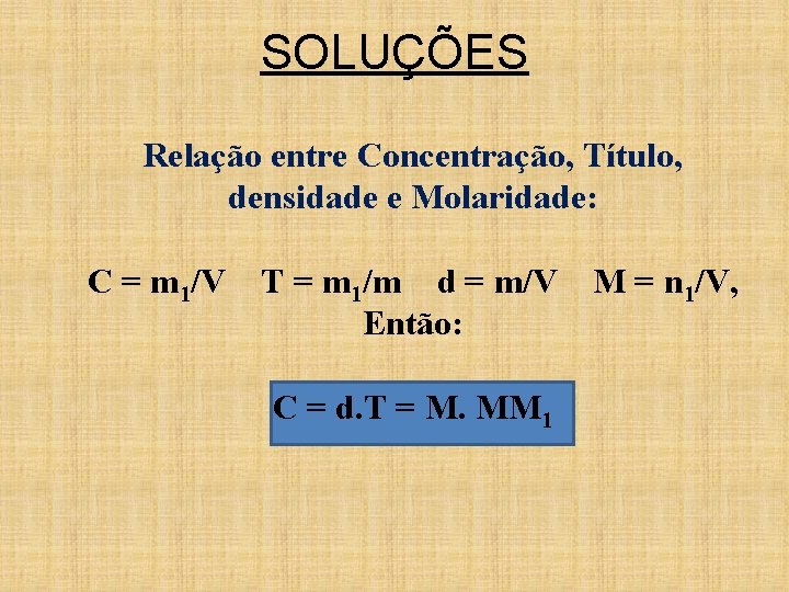 SOLUÇÕES Relação entre Concentração, Título, densidade e Molaridade: C = m 1/V T = SOLUÇÕES Relação entre Concentração, Título, densidade e Molaridade: C = m 1/V T =
