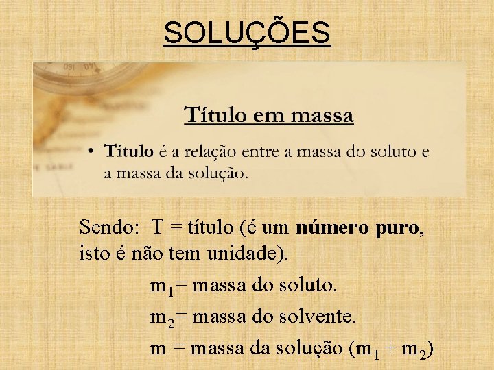 SOLUÇÕES Sendo: T = título (é um número puro, isto é não tem unidade). SOLUÇÕES Sendo: T = título (é um número puro, isto é não tem unidade).