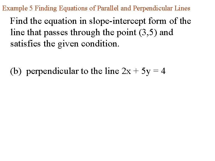Example 5 Finding Equations of Parallel and Perpendicular Lines Find the equation in slope-intercept