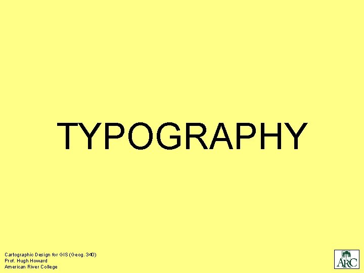 TYPOGRAPHY Cartographic Design for GIS (Geog. 340) Prof. Hugh Howard American River College 