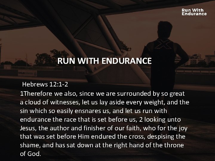 RUN WITH ENDURANCE HOW ARE WE DOING SPIRITUALLY? Hebrews 12: 1 -2 1 Therefore RUN WITH ENDURANCE HOW ARE WE DOING SPIRITUALLY? Hebrews 12: 1 -2 1 Therefore