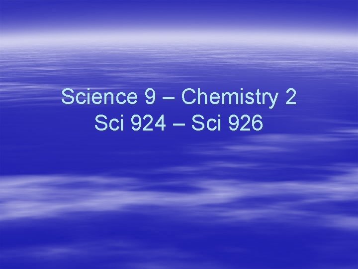Science 9 – Chemistry 2 Sci 924 – Sci 926 