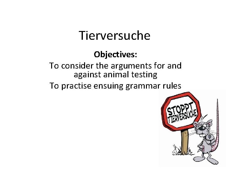 Tierversuche Objectives: To consider the arguments for and against animal testing To practise ensuing