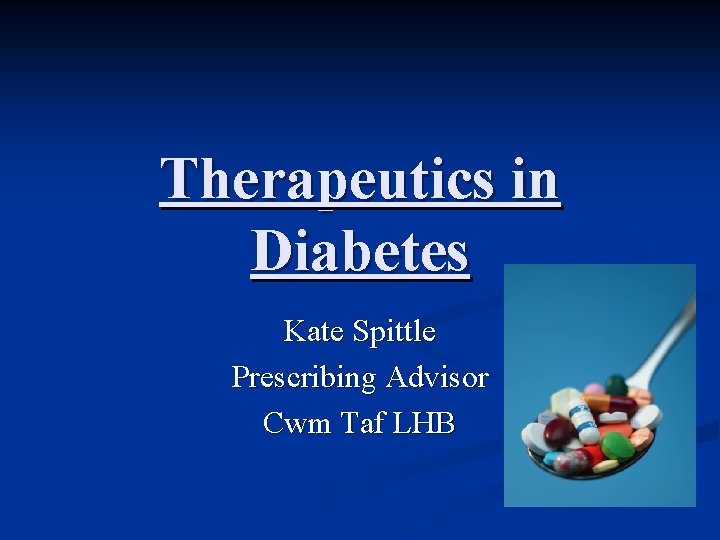 Therapeutics in Diabetes Kate Spittle Prescribing Advisor Cwm Taf LHB 