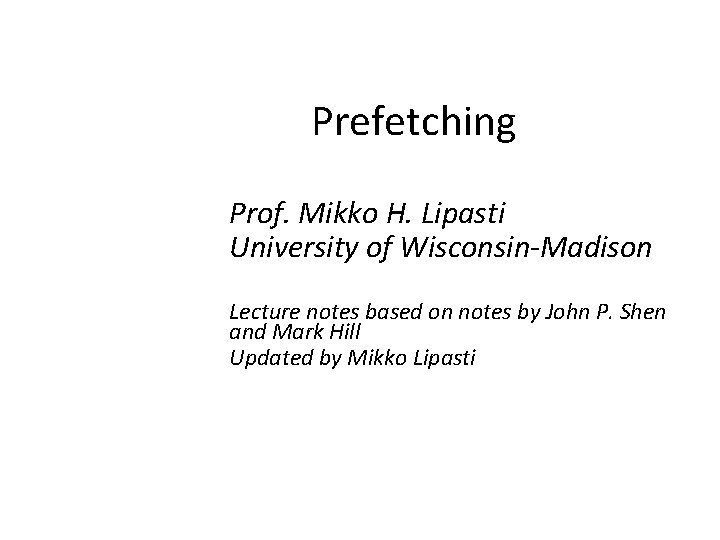 Prefetching Prof. Mikko H. Lipasti University of Wisconsin-Madison Lecture notes based on notes by