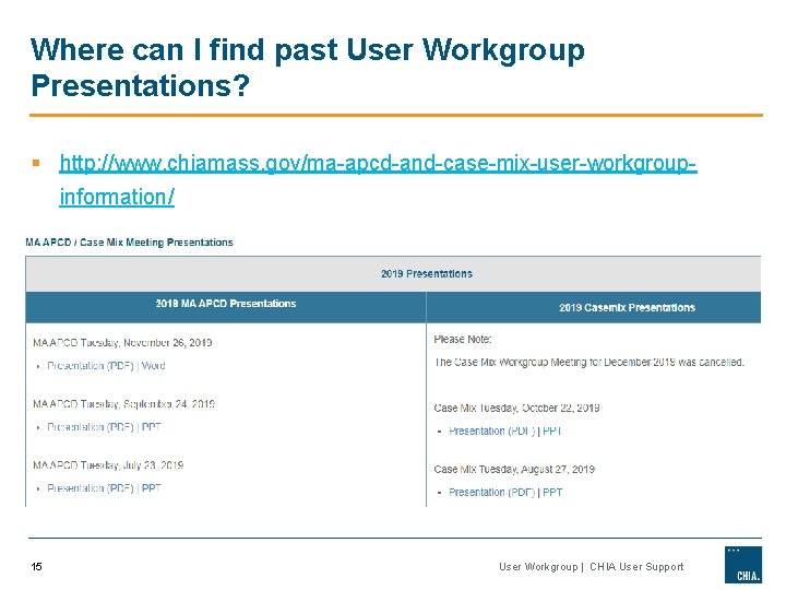 Where can I find past User Workgroup Presentations? § http: //www. chiamass. gov/ma-apcd-and-case-mix-user-workgroupinformation/ 15 Where can I find past User Workgroup Presentations? § http: //www. chiamass. gov/ma-apcd-and-case-mix-user-workgroupinformation/ 15