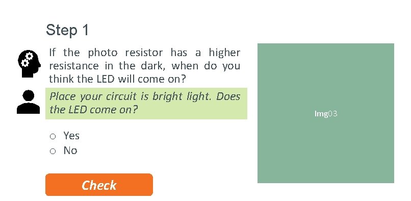 Step 1 If the photo resistor has a higher resistance in the dark, when