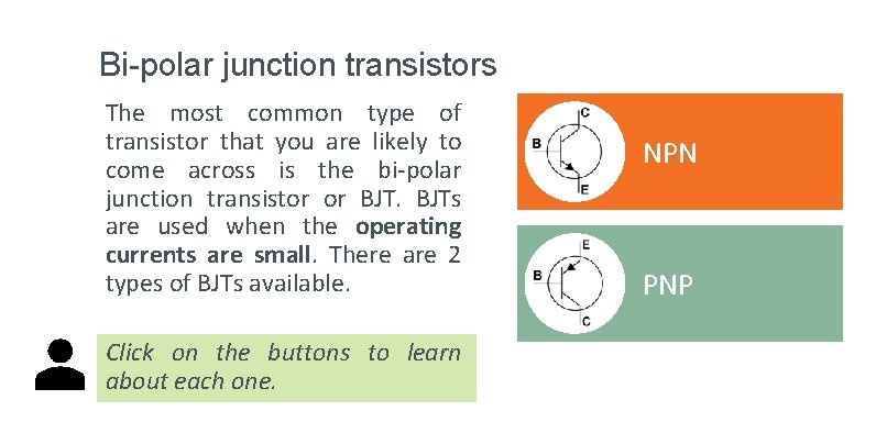 Bi-polar junction transistors The most common type of transistor that you are likely to