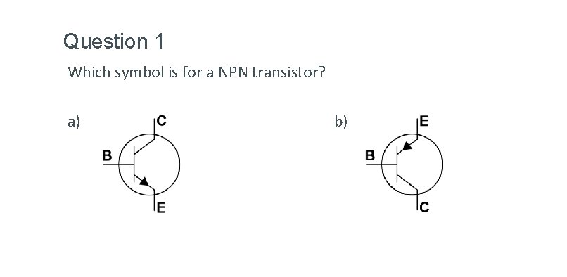 Question 1 Which symbol is for a NPN transistor? a) b) 