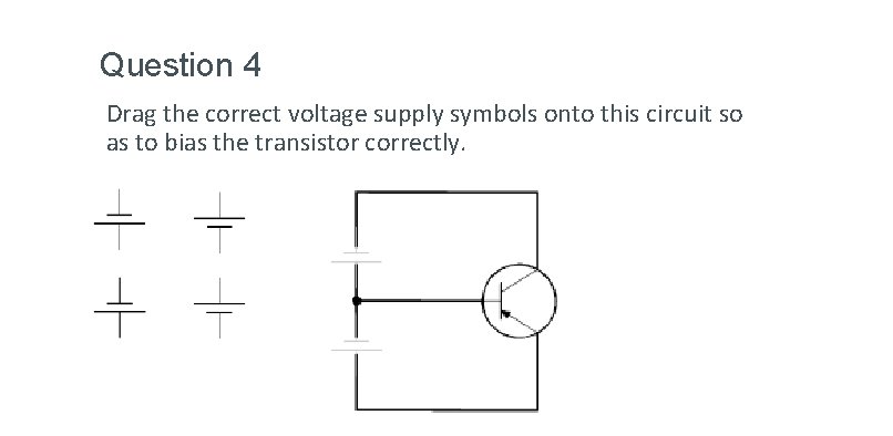 Question 4 Drag the correct voltage supply symbols onto this circuit so as to