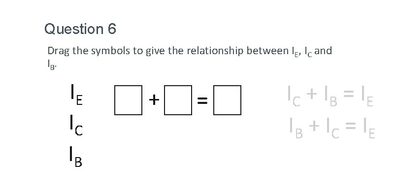 Question 6 Drag the symbols to give the relationship between IE, IC and I
