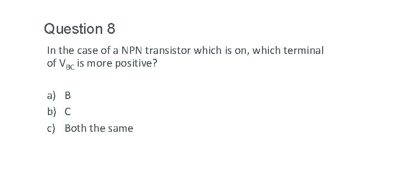 Question 8 In the case of a NPN transistor which is on, which terminal