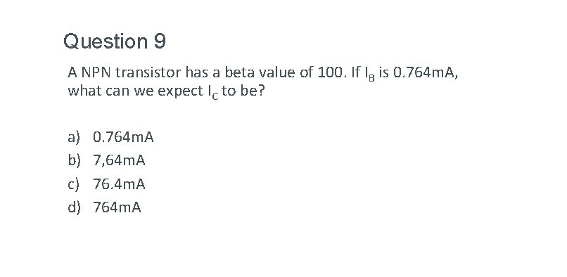 Question 9 A NPN transistor has a beta value of 100. If IB is