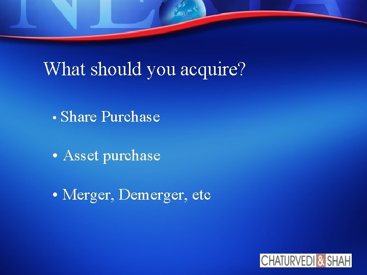 What should you acquire? • Share Purchase • Asset purchase • Merger, Demerger, etc
