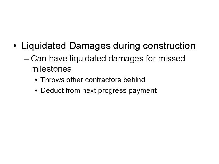  • Liquidated Damages during construction – Can have liquidated damages for missed milestones