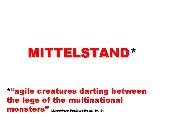 MITTELSTAND* *“agile creatures darting between the legs of the multinational monsters” (Bloomberg Business. Week,