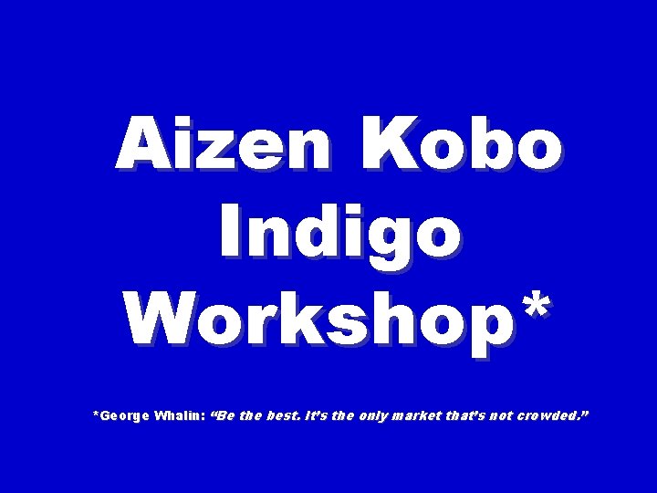 Aizen Kobo Indigo Workshop* *George Whalin: “Be the best. It’s the only market that’s