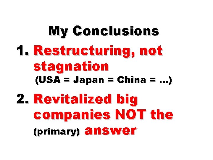 My Conclusions 1. Restructuring, not stagnation (USA = Japan = China = …) 2.