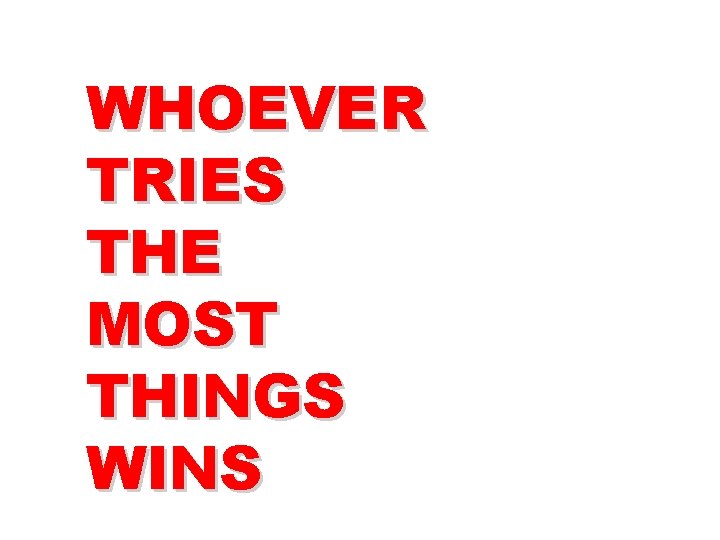 WHOEVER TRIES THE MOST THINGS WINS 