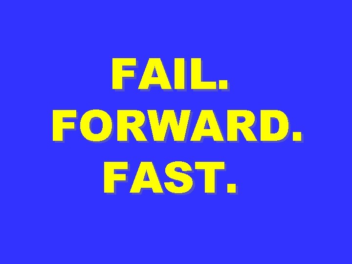 FAIL. FORWARD. FAST. 