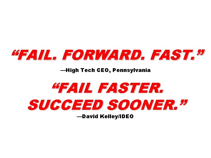 “FAIL. FORWARD. FAST. ” —High Tech CEO, Pennsylvania “FAIL FASTER. SUCCEED SOONER. ” —David