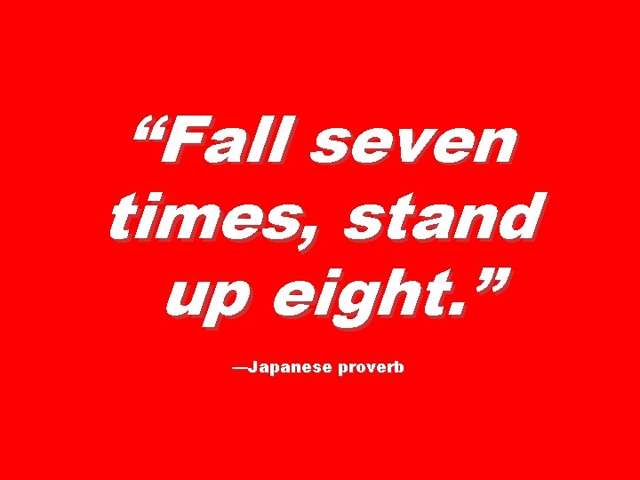 “Fall seven times, stand up eight. ” —Japanese proverb 