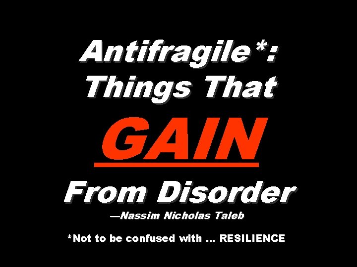 Antifragile*: Things That GAIN From Disorder —Nassim Nicholas Taleb *Not to be confused with