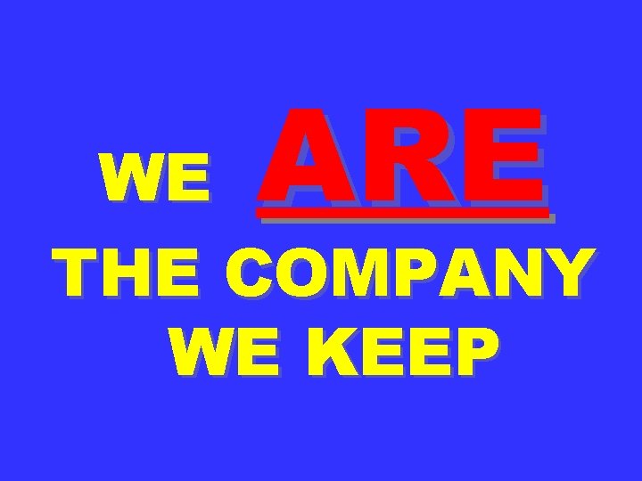 ARE WE THE COMPANY WE KEEP 