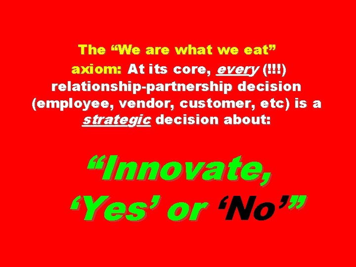 The “We are what we eat” axiom: At its core, every (!!!) relationship-partnership decision