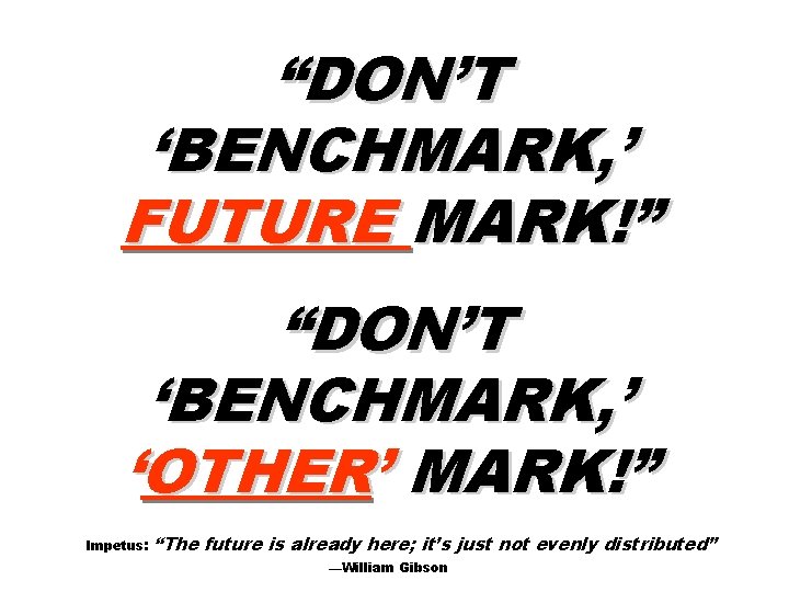 “DON’T ‘BENCHMARK, ’ FUTURE MARK!” “DON’T ‘BENCHMARK, ’ ‘OTHER’ MARK!” Impetus: “The future is