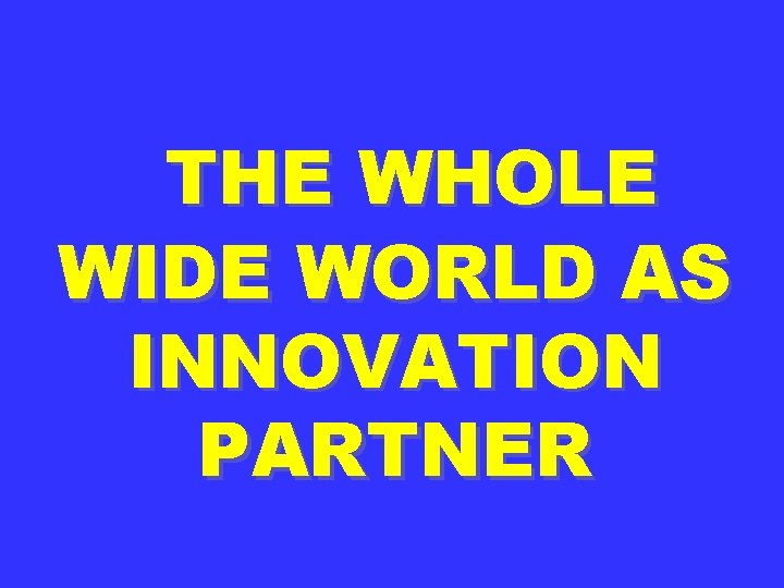 THE WHOLE WIDE WORLD AS INNOVATION PARTNER 