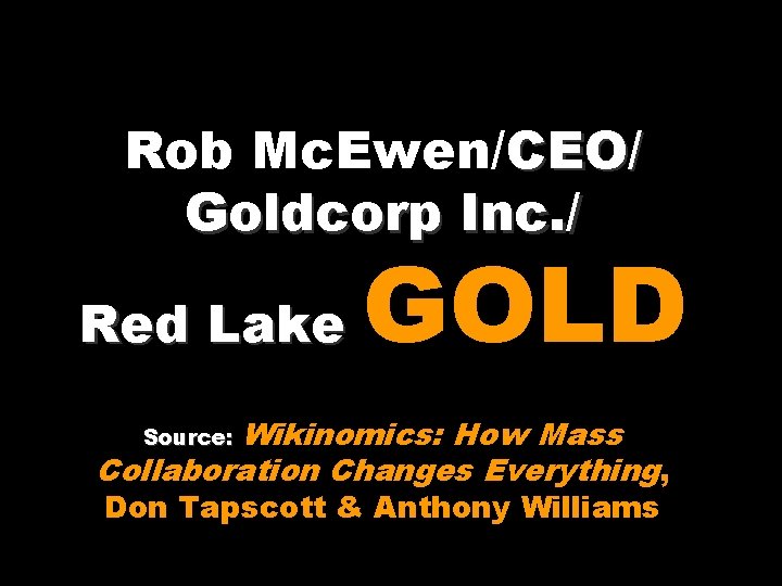 Rob Mc. Ewen/CEO/ Goldcorp Inc. / Red Lake GOLD Source: Wikinomics: How Mass Collaboration