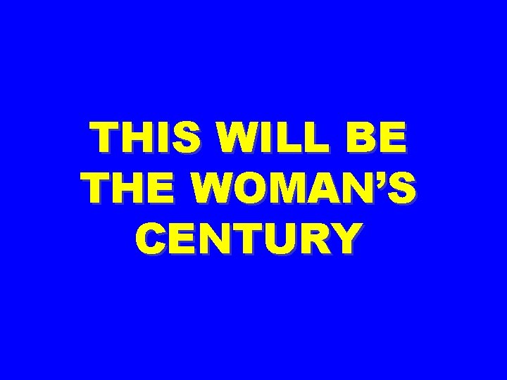 THIS WILL BE THE WOMAN’S CENTURY 