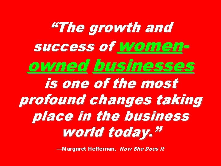 “The growth and success of women- owned businesses is one of the most profound