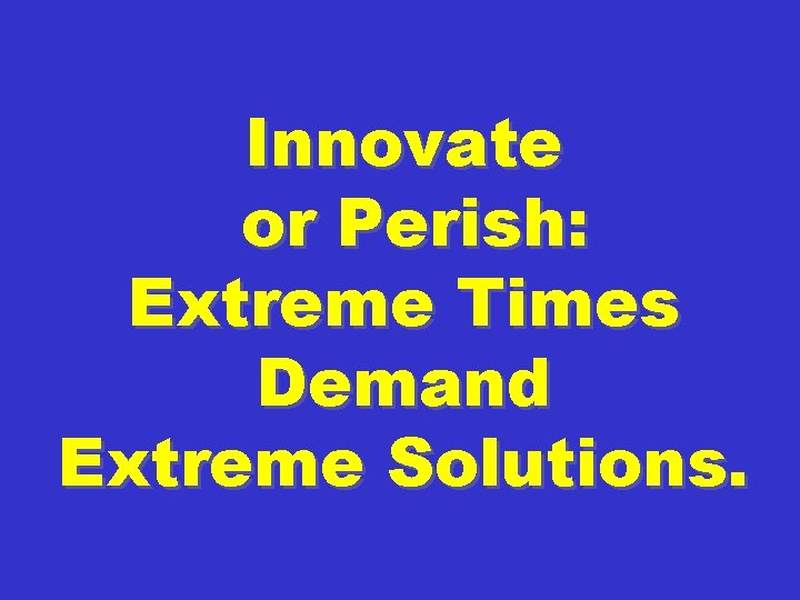 Innovate or Perish: Extreme Times Demand Extreme Solutions. 