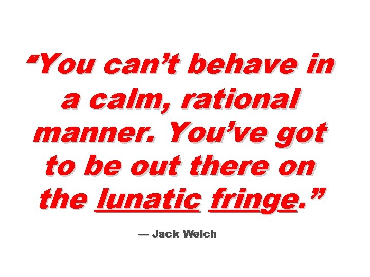 “You can’t behave in a calm, rational manner. You’ve got to be out there