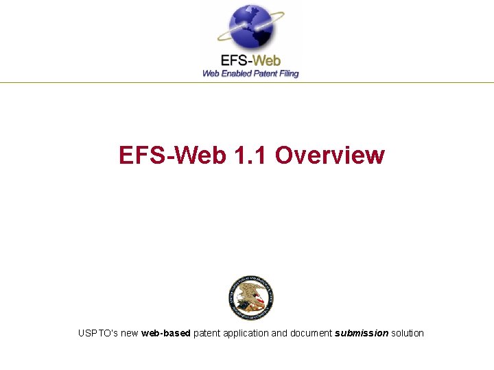 EFS-Web 1. 1 Overview USPTO’s new web-based patent application and document submission solution 