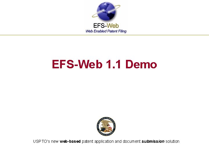 EFS-Web 1. 1 Demo USPTO’s new web-based patent application and document submission solution 