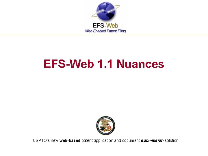 EFS-Web 1. 1 Nuances USPTO’s new web-based patent application and document submission solution 