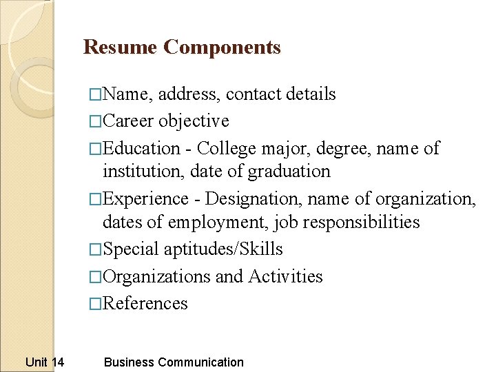 Resume Components �Name, address, contact details �Career objective �Education - College major, degree, name Resume Components �Name, address, contact details �Career objective �Education - College major, degree, name