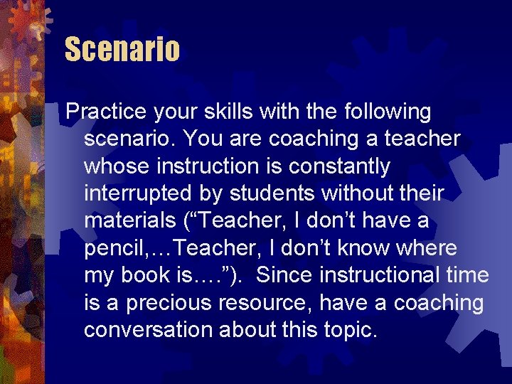 Scenario Practice your skills with the following scenario. You are coaching a teacher whose