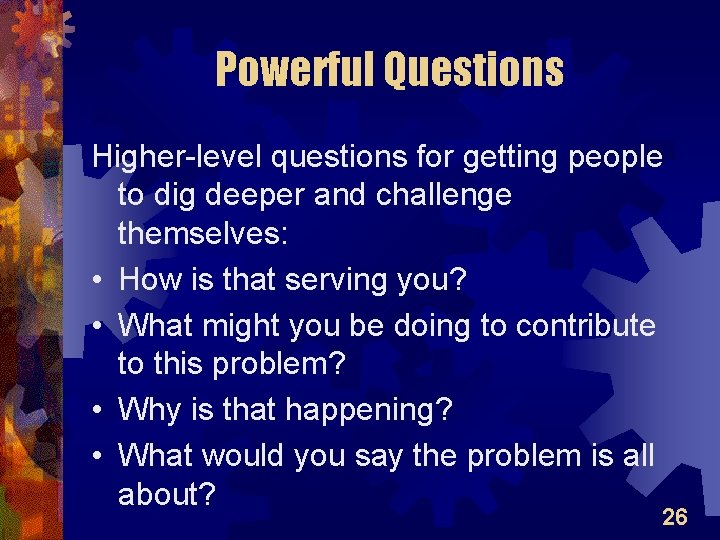 Powerful Questions Higher-level questions for getting people to dig deeper and challenge themselves: •